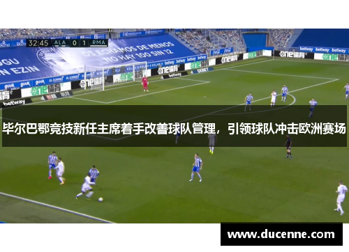 毕尔巴鄂竞技新任主席着手改善球队管理，引领球队冲击欧洲赛场