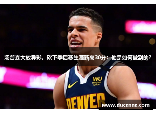 汤普森大放异彩，砍下季后赛生涯新高30分：他是如何做到的？