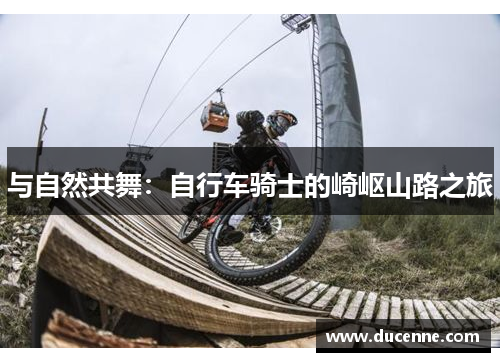 与自然共舞：自行车骑士的崎岖山路之旅