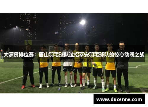 大满贯排位赛：唐山羽毛球队过招泰安羽毛球队的惊心动魄之战