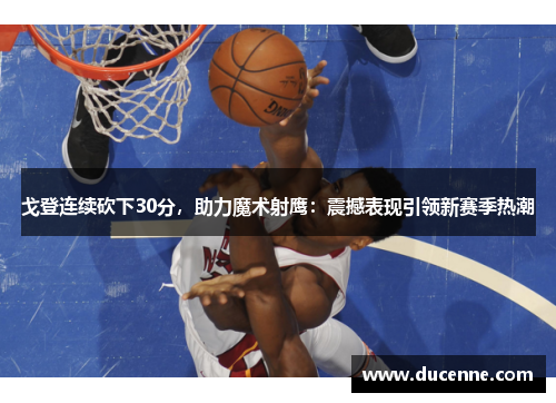 戈登连续砍下30分，助力魔术射鹰：震撼表现引领新赛季热潮