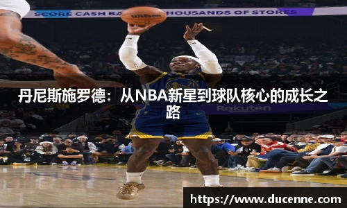 丹尼斯施罗德：从NBA新星到球队核心的成长之路
