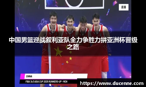 中国男篮迎战叙利亚队全力争胜力拼亚洲杯晋级之路