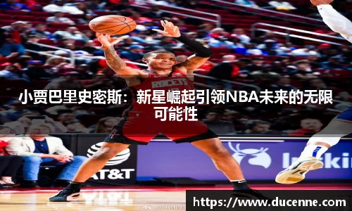 小贾巴里史密斯：新星崛起引领NBA未来的无限可能性